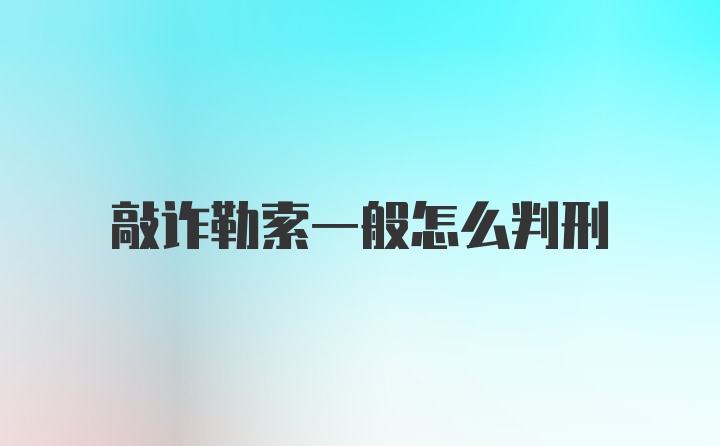 敲诈勒索一般怎么判刑