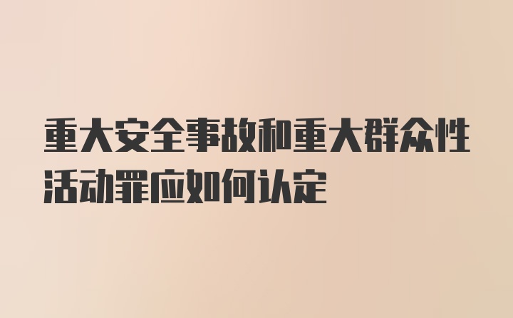 重大安全事故和重大群众性活动罪应如何认定