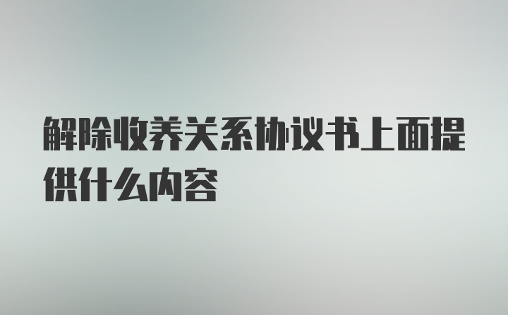 解除收养关系协议书上面提供什么内容