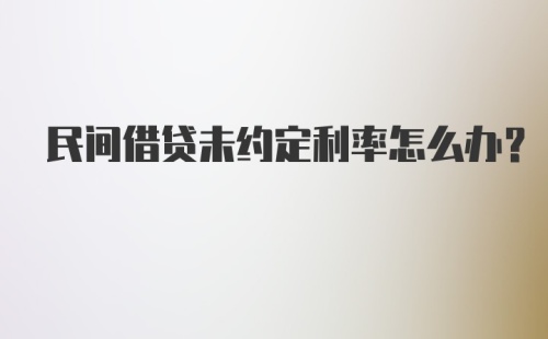 民间借贷未约定利率怎么办?