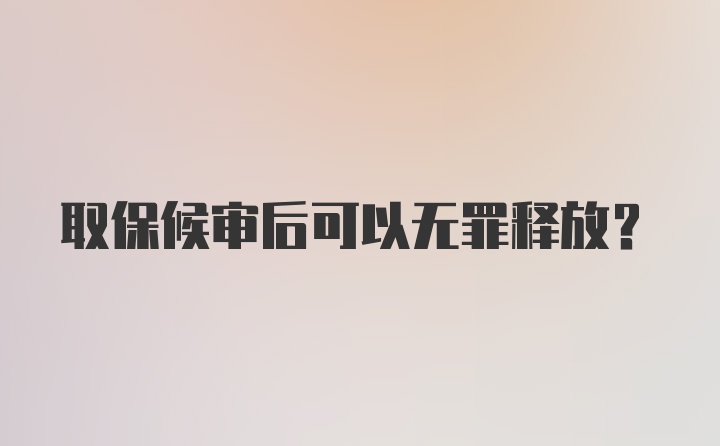 取保候审后可以无罪释放？