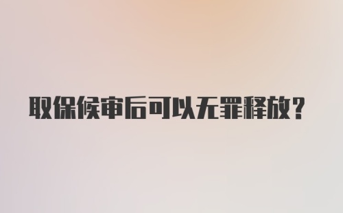 取保候审后可以无罪释放？