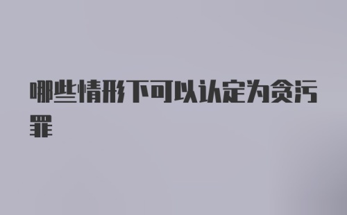 哪些情形下可以认定为贪污罪