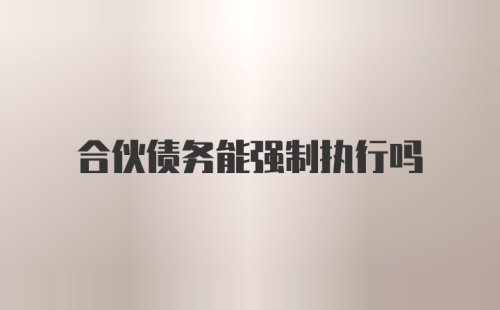 合伙债务能强制执行吗