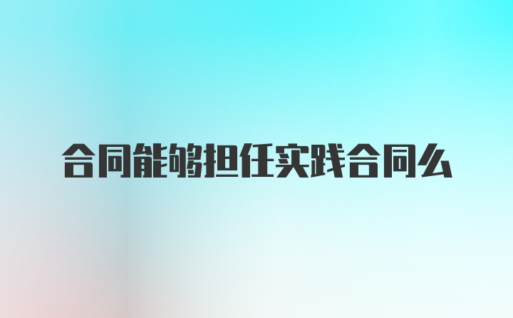 合同能够担任实践合同么