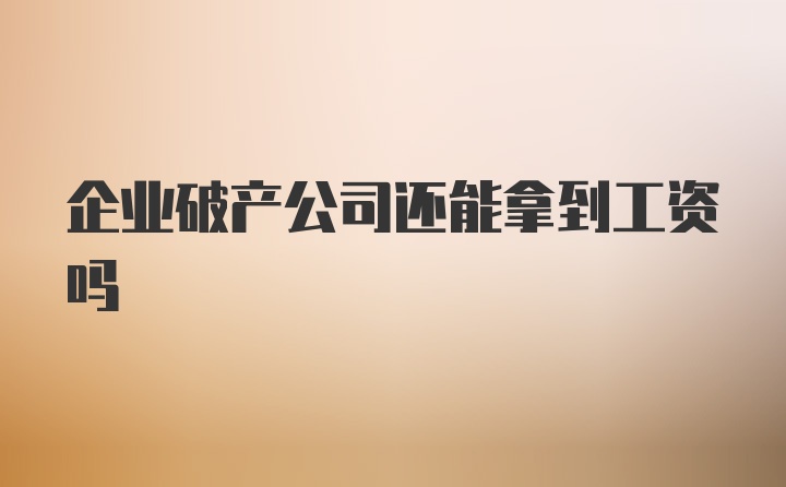 企业破产公司还能拿到工资吗