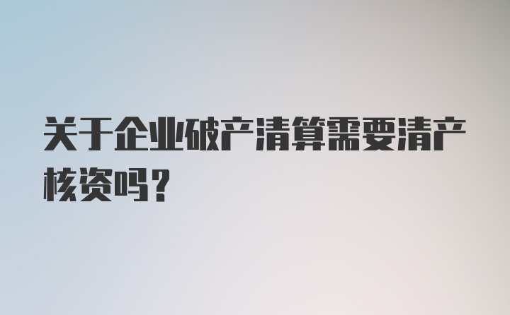 关于企业破产清算需要清产核资吗?