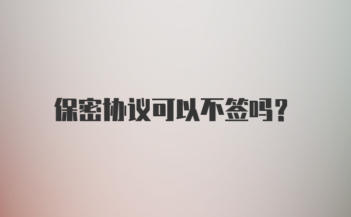 保密协议可以不签吗？