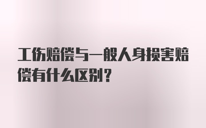 工伤赔偿与一般人身损害赔偿有什么区别？