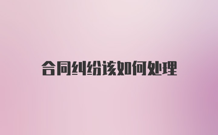 合同纠纷该如何处理