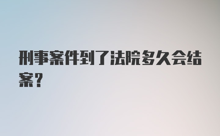 刑事案件到了法院多久会结案？