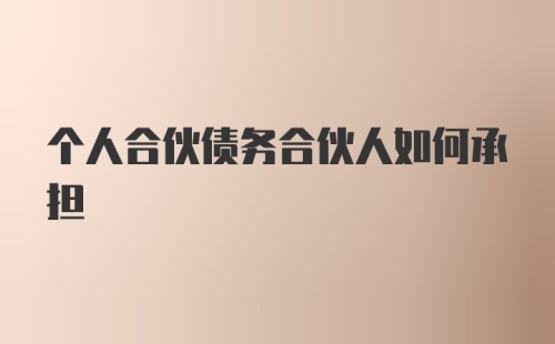 个人合伙债务合伙人如何承担