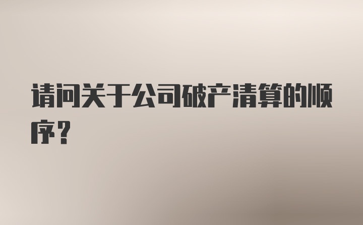 请问关于公司破产清算的顺序？