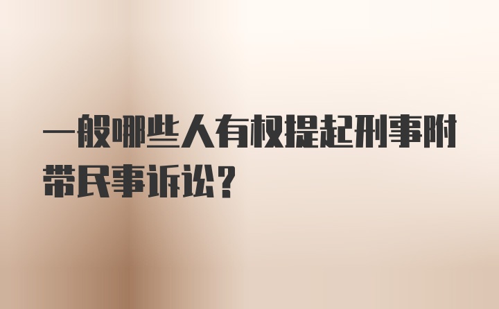 一般哪些人有权提起刑事附带民事诉讼?