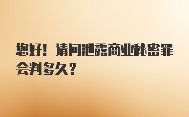 您好！请问泄露商业秘密罪会判多久？