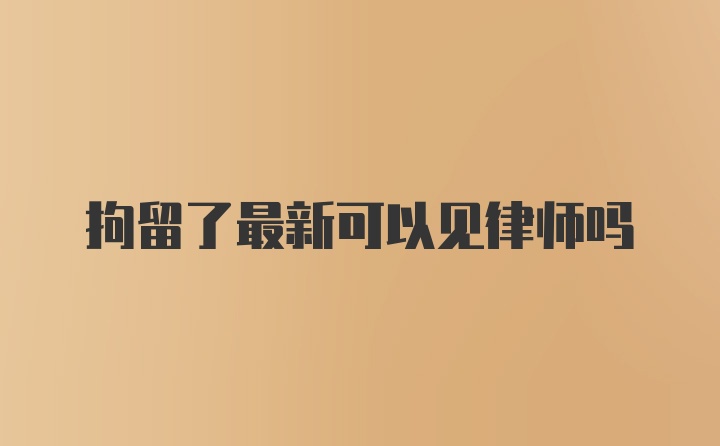 拘留了最新可以见律师吗