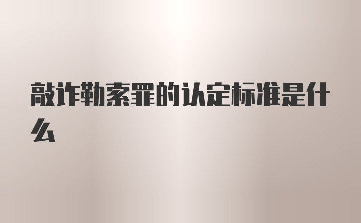 敲诈勒索罪的认定标准是什么