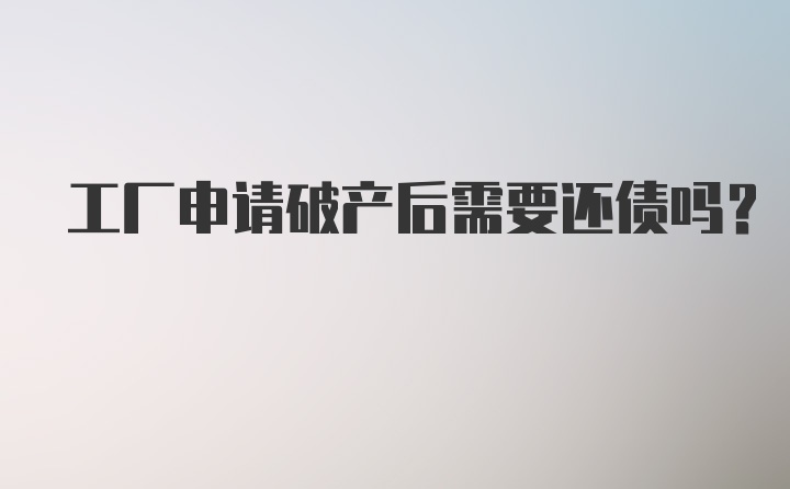 工厂申请破产后需要还债吗？