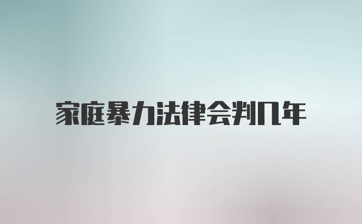 家庭暴力法律会判几年