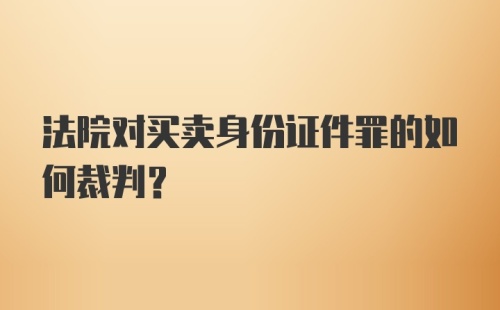 法院对买卖身份证件罪的如何裁判？