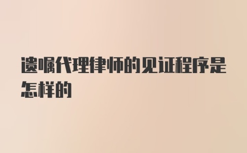 遗嘱代理律师的见证程序是怎样的