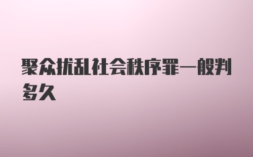 聚众扰乱社会秩序罪一般判多久