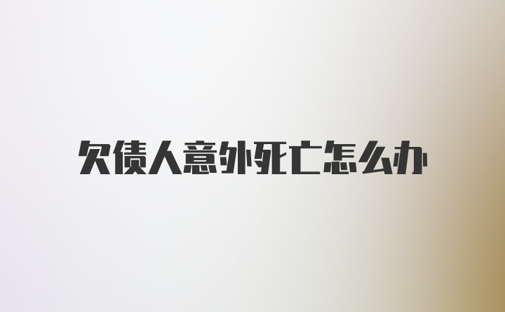 欠债人意外死亡怎么办