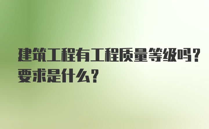 建筑工程有工程质量等级吗？要求是什么？