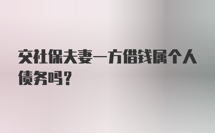 交社保夫妻一方借钱属个人债务吗?