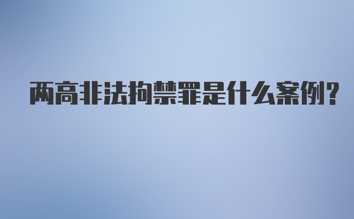 两高非法拘禁罪是什么案例?