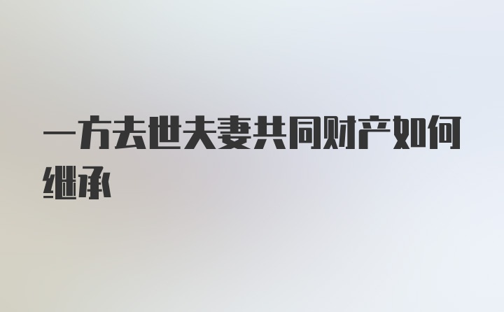 一方去世夫妻共同财产如何继承