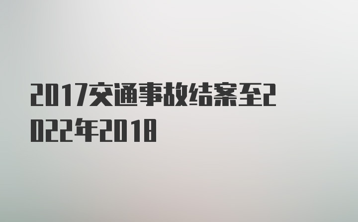 2017交通事故结案至2022年2018