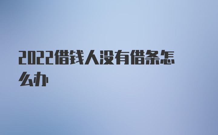 2022借钱人没有借条怎么办