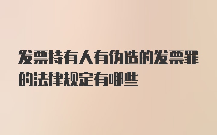 发票持有人有伪造的发票罪的法律规定有哪些