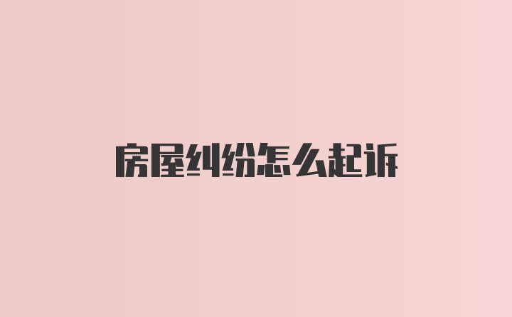 房屋纠纷怎么起诉