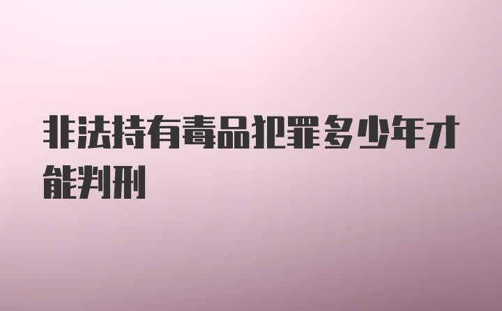 非法持有毒品犯罪多少年才能判刑