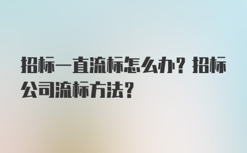 招标一直流标怎么办？招标公司流标方法？