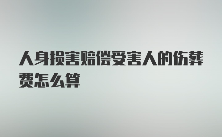 人身损害赔偿受害人的伤葬费怎么算