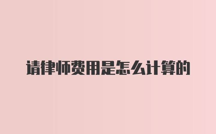 请律师费用是怎么计算的