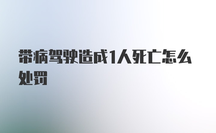 带病驾驶造成1人死亡怎么处罚