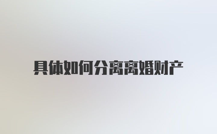 具体如何分离离婚财产