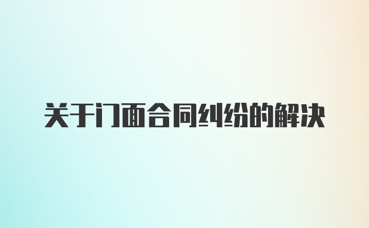 关于门面合同纠纷的解决