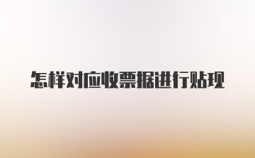 怎样对应收票据进行贴现