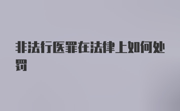 非法行医罪在法律上如何处罚