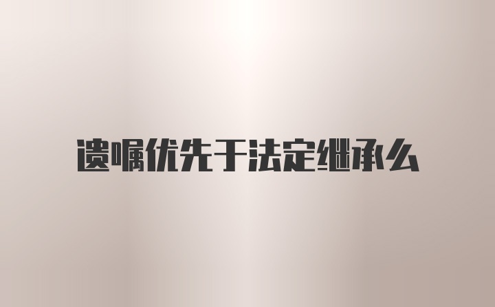 遗嘱优先于法定继承么