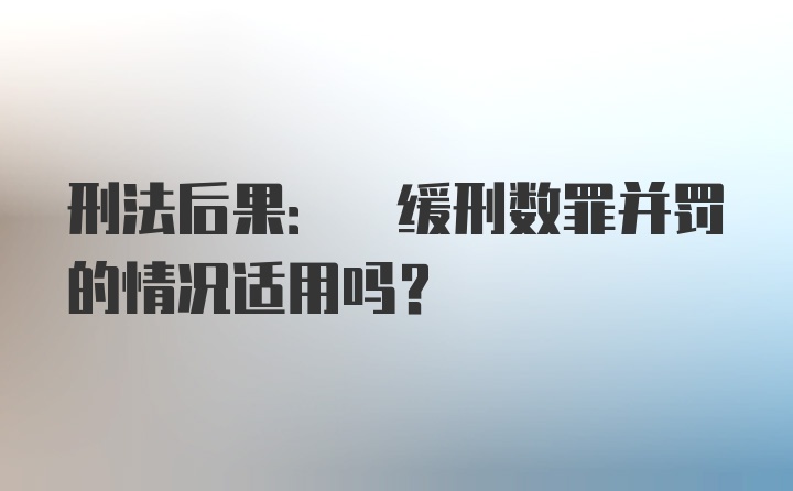 刑法后果: 缓刑数罪并罚的情况适用吗?