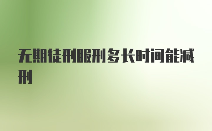 无期徒刑服刑多长时间能减刑