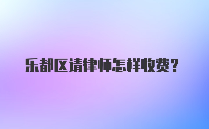 乐都区请律师怎样收费？