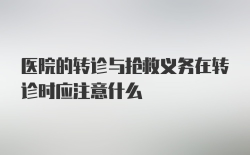 医院的转诊与抢救义务在转诊时应注意什么