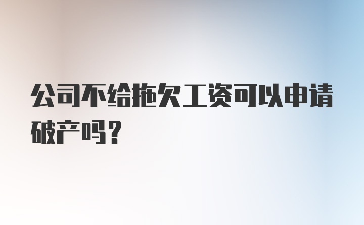 公司不给拖欠工资可以申请破产吗？